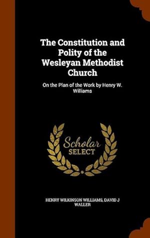 Bild des Verkufers fr The Constitution and Polity of the Wesleyan Methodist Church: On the Plan of the Work by Henry W. Williams zum Verkauf von moluna