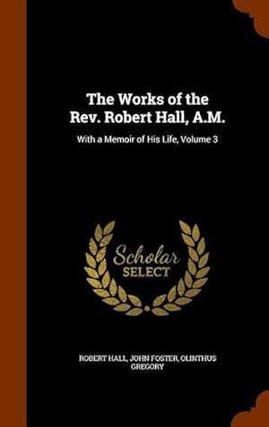 Seller image for The Works of the Rev. Robert Hall, A.M.: With a Memoir of His Life, Volume 3 for sale by moluna