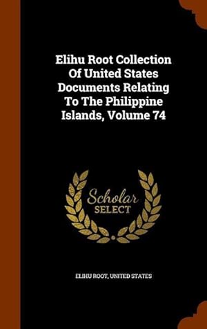 Seller image for Elihu Root Collection Of United States Documents Relating To The Philippine Islands, Volume 74 for sale by moluna