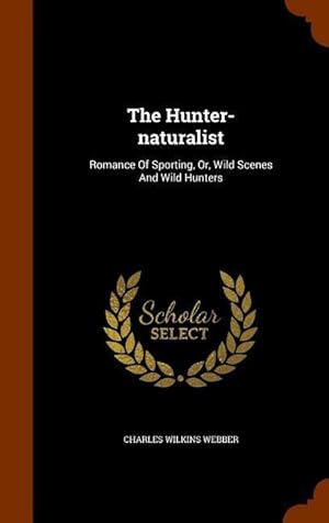 Image du vendeur pour The Hunter-naturalist: Romance Of Sporting, Or, Wild Scenes And Wild Hunters mis en vente par moluna