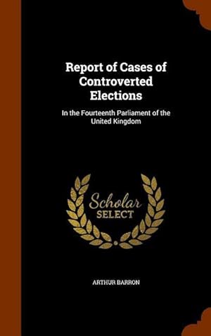 Bild des Verkufers fr Report of Cases of Controverted Elections: In the Fourteenth Parliament of the United Kingdom zum Verkauf von moluna