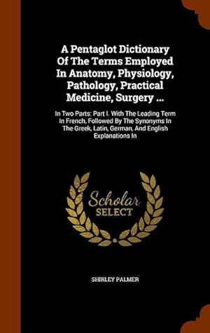 Immagine del venditore per A Pentaglot Dictionary Of The Terms Employed In Anatomy, Physiology, Pathology, Practical Medicine, Surgery .: In Two Parts: Part I. With The Leadin venduto da moluna