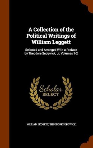 Bild des Verkufers fr A Collection of the Political Writings of William Leggett: Selected and Arranged With a Preface by Theodore Sedgwick, Jr, Volumes 1-2 zum Verkauf von moluna