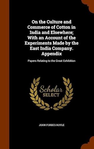 Bild des Verkufers fr On the Culture and Commerce of Cotton in India and Elsewhere With an Account of the Experiments Made by the East India Company. Appendix: Papers Rela zum Verkauf von moluna