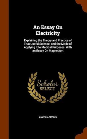 Seller image for An Essay On Electricity: Explaining the Theory and Practice of That Useful Science and the Mode of Applying It to Medical Purposes. With an Es for sale by moluna