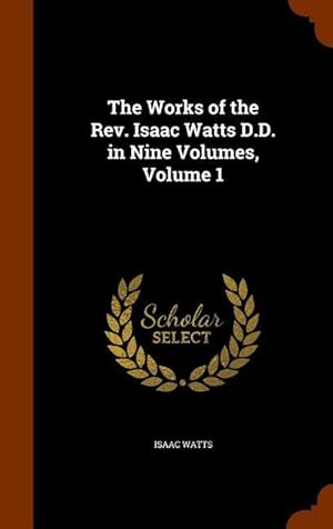 Bild des Verkufers fr The Works of the Rev. Isaac Watts D.D. in Nine Volumes, Volume 1 zum Verkauf von moluna