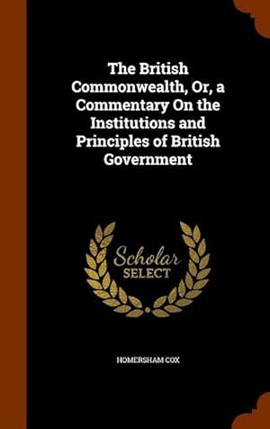 Bild des Verkufers fr The British Commonwealth, Or, a Commentary On the Institutions and Principles of British Government zum Verkauf von moluna