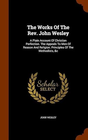 Bild des Verkufers fr The Works Of The Rev. John Wesley: A Plain Account Of Christian Perfection. The Appeals To Men Of Reason And Religion. Principles Of The Methodists, & zum Verkauf von moluna