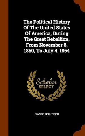 Seller image for The Political History Of The United States Of America, During The Great Rebellion, From November 6, 1860, To July 4, 1864 for sale by moluna