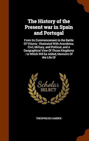 Image du vendeur pour The History of the Present war in Spain and Portugal: From its Commencement to the Battle Of Vittoria: Illustrated With Anecdotes, Civil, Military, an mis en vente par moluna