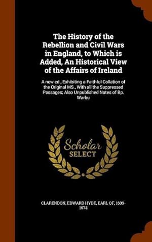 Bild des Verkufers fr The History of the Rebellion and Civil Wars in England, to Which is Added, An Historical View of the Affairs of Ireland: A new ed., Exhibiting a Faith zum Verkauf von moluna