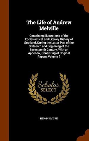 Bild des Verkufers fr The Life of Andrew Melville: Containing Illustrations of the Ecclesiastical and Literary History of Scotland, During the Latter Part of the Sixteen zum Verkauf von moluna