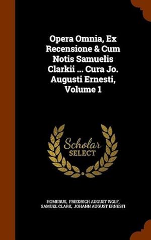 Bild des Verkufers fr Opera Omnia, Ex Recensione & Cum Notis Samuelis Clarkii . Cura Jo. Augusti Ernesti, Volume 1 zum Verkauf von moluna