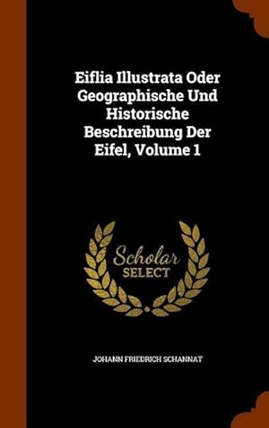 Bild des Verkufers fr Eiflia Illustrata Oder Geographische Und Historische Beschreibung Der Eifel, Volume 1 zum Verkauf von moluna