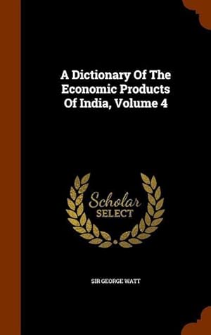 Bild des Verkufers fr A Dictionary Of The Economic Products Of India, Volume 4 zum Verkauf von moluna