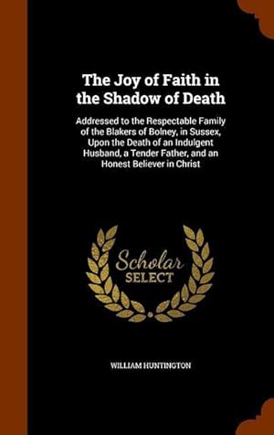 Seller image for The Joy of Faith in the Shadow of Death: Addressed to the Respectable Family of the Blakers of Bolney, in Sussex, Upon the Death of an Indulgent Husba for sale by moluna