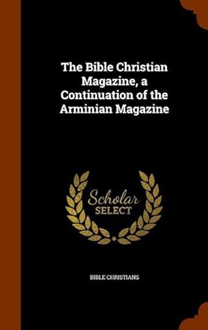 Bild des Verkufers fr The Bible Christian Magazine, a Continuation of the Arminian Magazine zum Verkauf von moluna