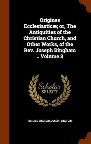 Imagen del vendedor de Origines Ecclesiastic or, The Antiquities of the Christian Church, and Other Works, of the Rev. Joseph Bingham . Volume 3 a la venta por moluna