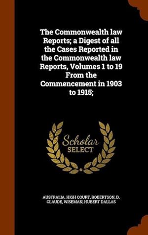 Seller image for The Commonwealth law Reports a Digest of all the Cases Reported in the Commonwealth law Reports, Volumes 1 to 19 From the Commencement in 1903 to 191 for sale by moluna