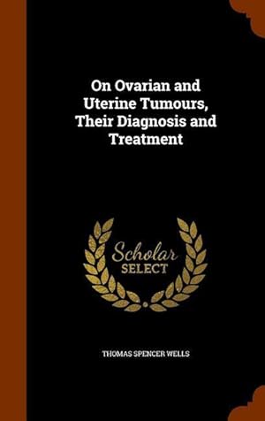 Bild des Verkufers fr On Ovarian and Uterine Tumours, Their Diagnosis and Treatment zum Verkauf von moluna