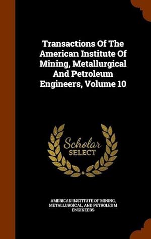 Bild des Verkufers fr Transactions Of The American Institute Of Mining, Metallurgical And Petroleum Engineers, Volume 10 zum Verkauf von moluna