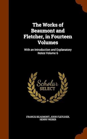 Imagen del vendedor de The Works of Beaumont and Fletcher, in Fourteen Volumes: With an Introduction and Explanatory Notes Volume 6 a la venta por moluna