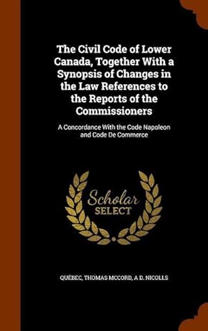 Bild des Verk�ufers f�r The Civil Code of Lower Canada, Together With a Synopsis of Changes in the Law References to the Reports of the Commissioners: A Concordance With the zum Verkauf von moluna