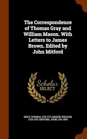 Bild des Verkufers fr The Correspondence of Thomas Gray and William Mason. With Letters to James Brown. Edited by John Mitford zum Verkauf von moluna