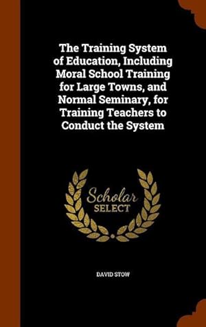 Seller image for The Training System of Education, Including Moral School Training for Large Towns, and Normal Seminary, for Training Teachers to Conduct the System for sale by moluna
