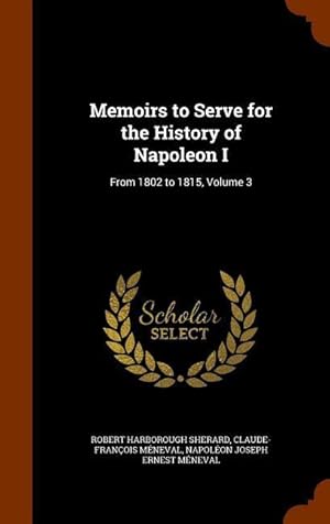 Image du vendeur pour Memoirs to Serve for the History of Napoleon I: From 1802 to 1815, Volume 3 mis en vente par moluna