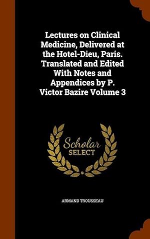 Bild des Verkufers fr Lectures on Clinical Medicine, Delivered at the Hotel-Dieu, Paris. Translated and Edited With Notes and Appendices by P. Victor Bazire Volume 3 zum Verkauf von moluna