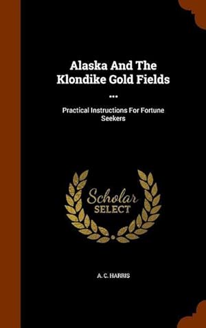Image du vendeur pour Alaska And The Klondike Gold Fields .: Practical Instructions For Fortune Seekers mis en vente par moluna