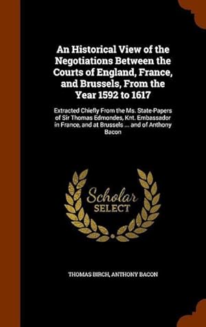 Bild des Verkufers fr An Historical View of the Negotiations Between the Courts of England, France, and Brussels, From the Year 1592 to 1617: Extracted Chiefly From the Ms. zum Verkauf von moluna