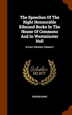 Bild des Verkufers fr The Speeches Of The Right Honourable Edmund Burke In The House Of Commons And In Westminster Hall: In Four Volumes, Volume 3 zum Verkauf von moluna