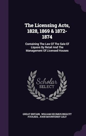 Seller image for The Licensing Acts, 1828, 1869 & 1872-1874: Containing The Law Of The Sale Of Liquors By Retail And The Management Of Licensed Houses for sale by moluna