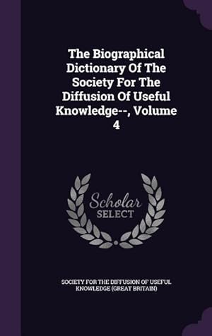Bild des Verkufers fr The Biographical Dictionary Of The Society For The Diffusion Of Useful Knowledge--, Volume 4 zum Verkauf von moluna
