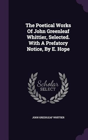 Bild des Verkufers fr The Poetical Works Of John Greenleaf Whittier, Selected. With A Prefatory Notice, By E. Hope zum Verkauf von moluna