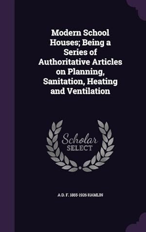 Seller image for Modern School Houses Being a Series of Authoritative Articles on Planning, Sanitation, Heating and Ventilation for sale by moluna