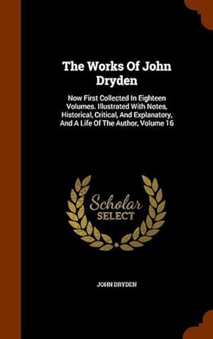 Bild des Verkufers fr The Works Of John Dryden: Now First Collected In Eighteen Volumes. Illustrated With Notes, Historical, Critical, And Explanatory, And A Life Of zum Verkauf von moluna