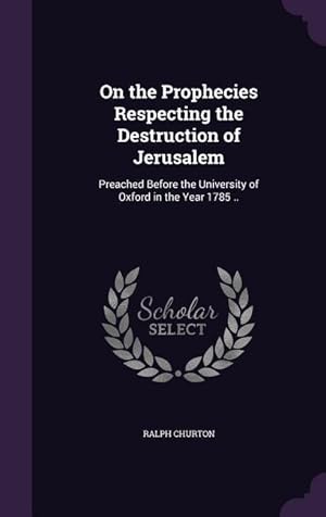 Bild des Verkufers fr On the Prophecies Respecting the Destruction of Jerusalem: Preached Before the University of Oxford in the Year 1785 . zum Verkauf von moluna