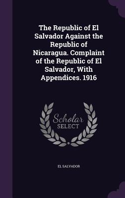 Seller image for The Republic of El Salvador Against the Republic of Nicaragua. Complaint of the Republic of El Salvador, With Appendices. 1916 for sale by moluna