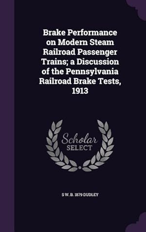 Bild des Verkufers fr Brake Performance on Modern Steam Railroad Passenger Trains a Discussion of the Pennsylvania Railroad Brake Tests, 1913 zum Verkauf von moluna