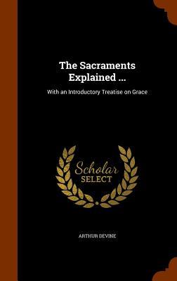 Bild des Verkufers fr The Sacraments Explained .: With an Introductory Treatise on Grace zum Verkauf von moluna