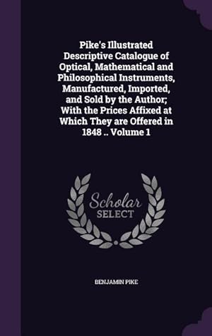 Bild des Verkufers fr Pike\ s Illustrated Descriptive Catalogue of Optical, Mathematical and Philosophical Instruments, Manufactured, Imported, and Sold by the Author With zum Verkauf von moluna