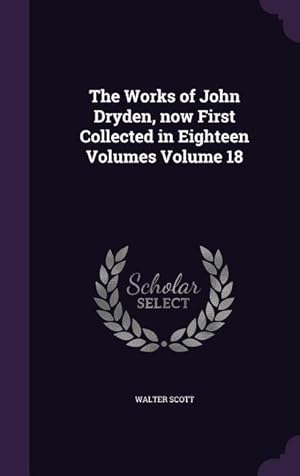 Seller image for The Works of John Dryden, now First Collected in Eighteen Volumes Volume 18 for sale by moluna