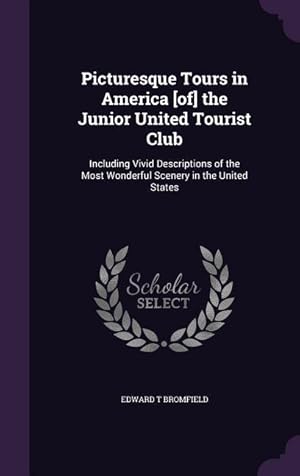 Image du vendeur pour Picturesque Tours in America [of] the Junior United Tourist Club: Including Vivid Descriptions of the Most Wonderful Scenery in the United States mis en vente par moluna