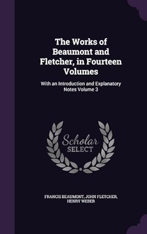 Imagen del vendedor de The Works of Beaumont and Fletcher, in Fourteen Volumes: With an Introduction and Explanatory Notes Volume 3 a la venta por moluna