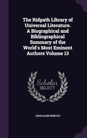 Bild des Verkufers fr The Ridpath Library of Universal Literature. A Biographical and Bibliographical Summary of the World\ s Most Eminent Authors Volume 13 zum Verkauf von moluna