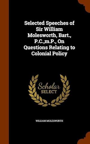 Seller image for Selected Speeches of Sir William Molesworth, Bart., P.C., m.P., On Questions Relating to Colonial Policy for sale by moluna