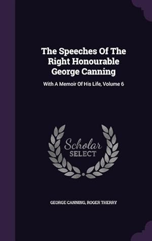 Image du vendeur pour The Speeches Of The Right Honourable George Canning: With A Memoir Of His Life, Volume 6 mis en vente par moluna